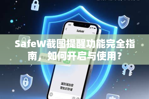 SafeW截图提醒功能完全指南，如何开启与使用？