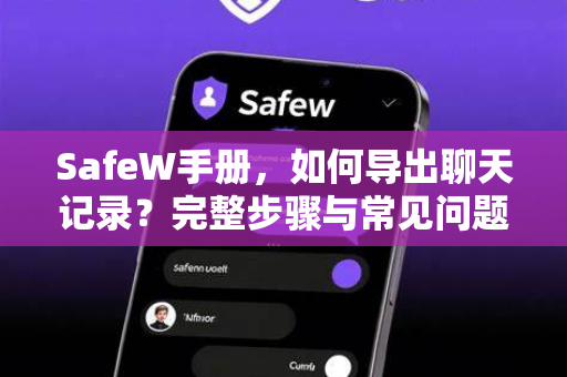 SafeW手册，如何导出聊天记录？完整步骤与常见问题解答