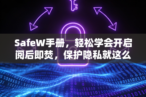 SafeW手册，轻松学会开启阅后即焚，保护隐私就这么简单