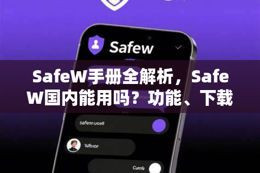 SafeW手册全解析，SafeW国内能用吗？功能、下载与合规使用指南