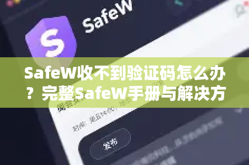 SafeW收不到验证码怎么办？完整SafeW手册与解决方案