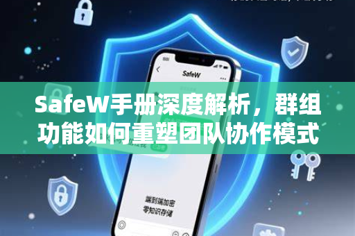 SafeW手册深度解析，群组功能如何重塑团队协作模式？