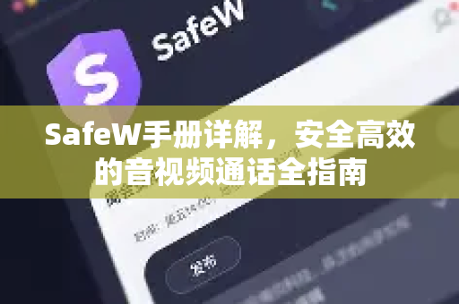 SafeW手册详解，安全高效的音视频通话全指南